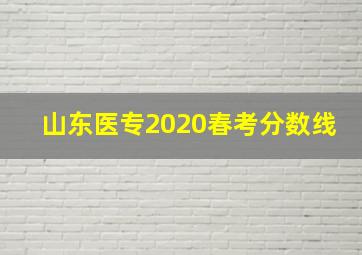 山东医专2020春考分数线