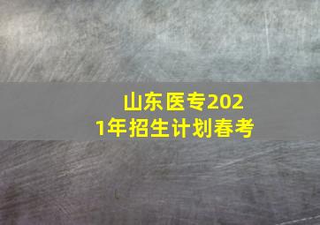 山东医专2021年招生计划春考