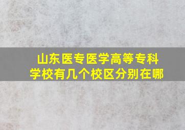 山东医专医学高等专科学校有几个校区分别在哪