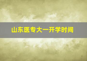 山东医专大一开学时间