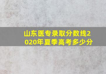 山东医专录取分数线2020年夏季高考多少分