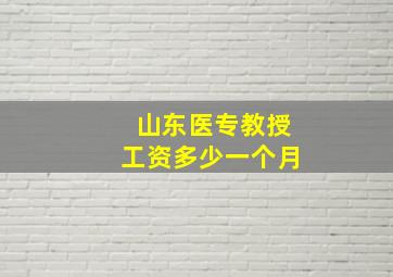 山东医专教授工资多少一个月