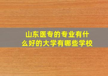 山东医专的专业有什么好的大学有哪些学校