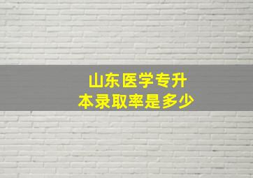 山东医学专升本录取率是多少