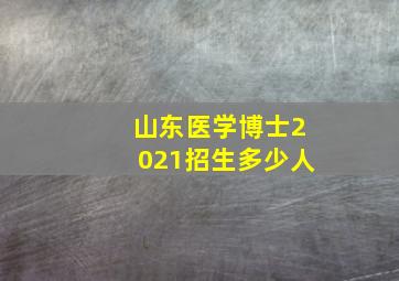 山东医学博士2021招生多少人