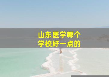 山东医学哪个学校好一点的