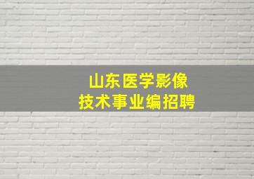 山东医学影像技术事业编招聘