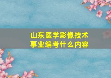 山东医学影像技术事业编考什么内容