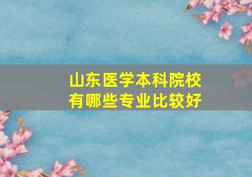 山东医学本科院校有哪些专业比较好