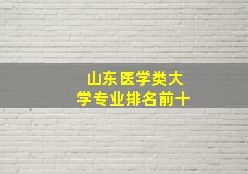 山东医学类大学专业排名前十