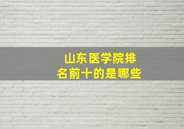 山东医学院排名前十的是哪些