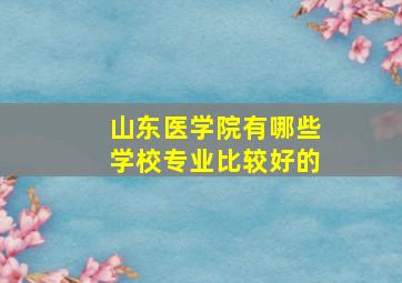 山东医学院有哪些学校专业比较好的