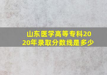 山东医学高等专科2020年录取分数线是多少