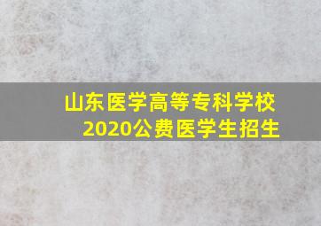 山东医学高等专科学校2020公费医学生招生