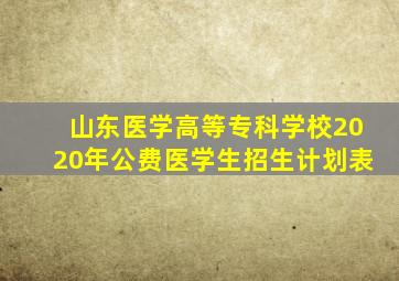 山东医学高等专科学校2020年公费医学生招生计划表