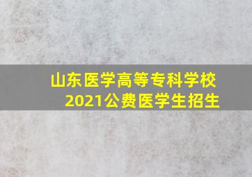 山东医学高等专科学校2021公费医学生招生