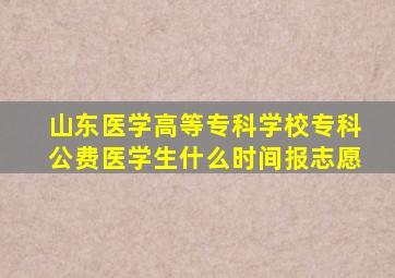 山东医学高等专科学校专科公费医学生什么时间报志愿