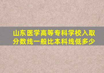 山东医学高等专科学校入取分数线一般比本科线低多少