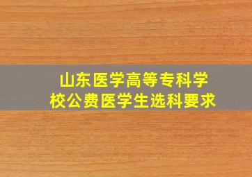 山东医学高等专科学校公费医学生选科要求