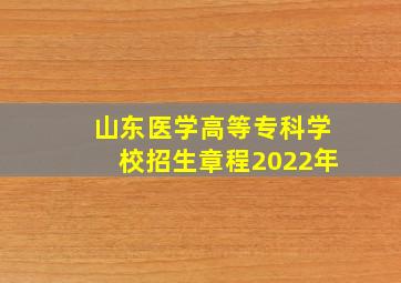 山东医学高等专科学校招生章程2022年