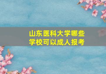 山东医科大学哪些学校可以成人报考