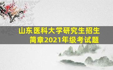 山东医科大学研究生招生简章2021年级考试题