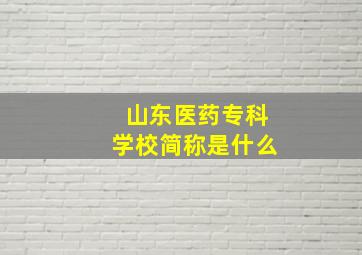 山东医药专科学校简称是什么