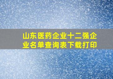 山东医药企业十二强企业名单查询表下载打印