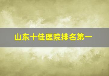 山东十佳医院排名第一