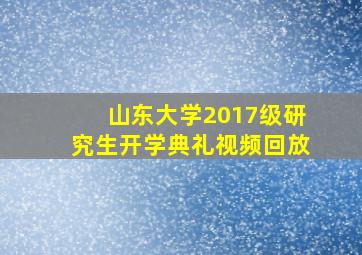 山东大学2017级研究生开学典礼视频回放