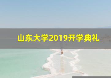 山东大学2019开学典礼