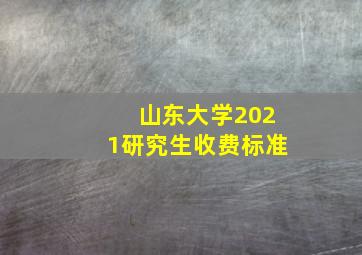 山东大学2021研究生收费标准