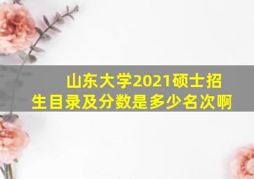 山东大学2021硕士招生目录及分数是多少名次啊