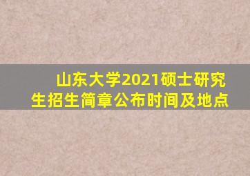 山东大学2021硕士研究生招生简章公布时间及地点