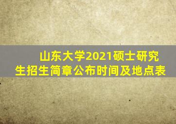 山东大学2021硕士研究生招生简章公布时间及地点表