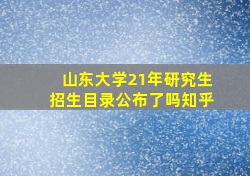 山东大学21年研究生招生目录公布了吗知乎