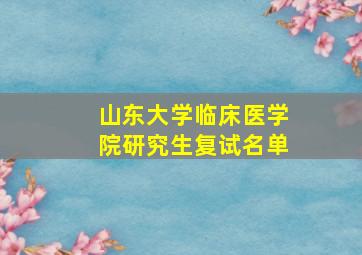 山东大学临床医学院研究生复试名单