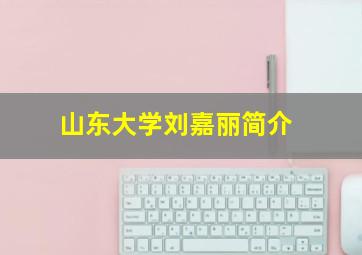 山东大学刘嘉丽简介