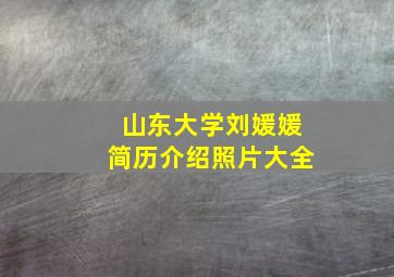 山东大学刘媛媛简历介绍照片大全