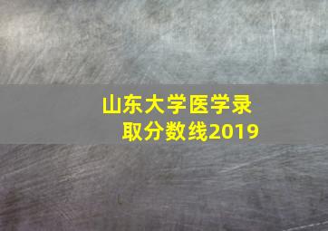 山东大学医学录取分数线2019