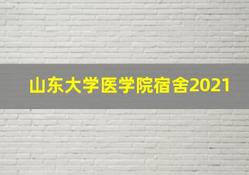 山东大学医学院宿舍2021