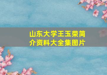 山东大学王玉荣简介资料大全集图片