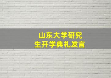 山东大学研究生开学典礼发言