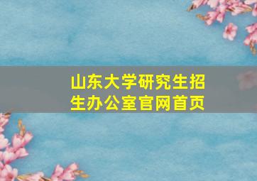 山东大学研究生招生办公室官网首页