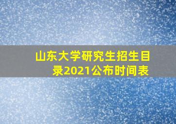 山东大学研究生招生目录2021公布时间表