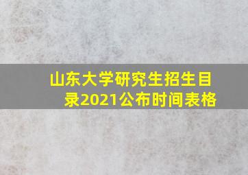 山东大学研究生招生目录2021公布时间表格