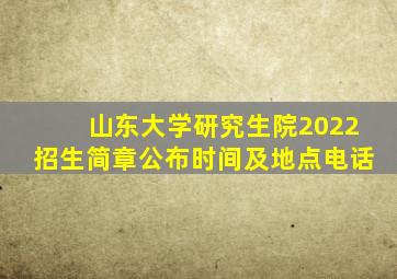 山东大学研究生院2022招生简章公布时间及地点电话