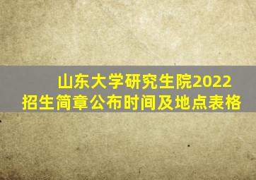 山东大学研究生院2022招生简章公布时间及地点表格