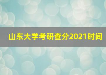 山东大学考研查分2021时间