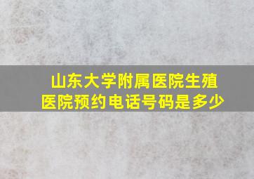 山东大学附属医院生殖医院预约电话号码是多少